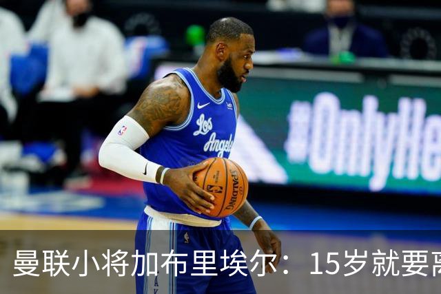 曼联小将加布里埃尔：15岁就要离队？真让人意外！