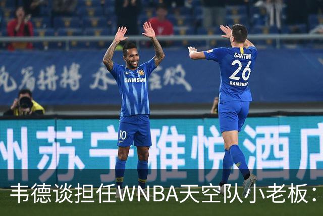 韦德谈担任WNBA天空队小老板：见证女篮爆发式增长 渴望回馈家乡