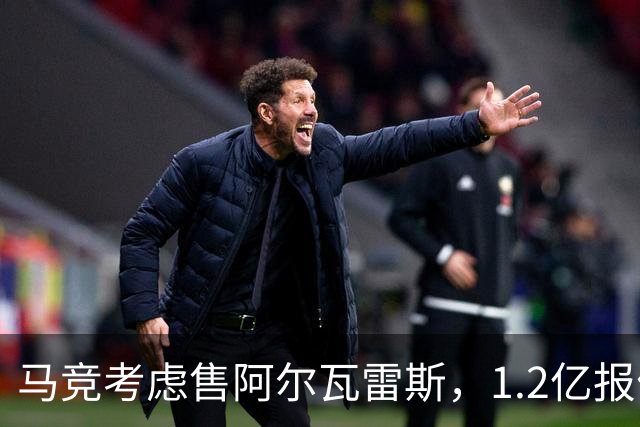 马竞考虑售阿尔瓦雷斯，1.2亿报价成关键
