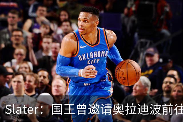 Slater：国王曾邀请奥拉迪波前往萨克拉门托单独试训